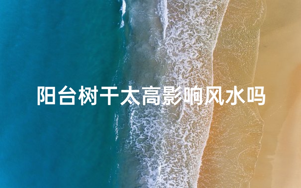 阳台树干太高影响风水吗;阳台养树
