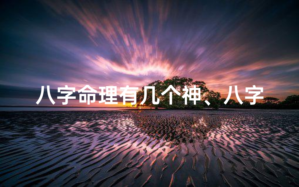 八字命理有几个神、八字命理揭秘:探寻八字中的五大神秘神煞
