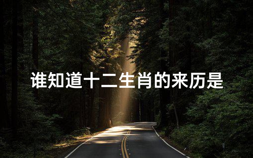 谁知道十二生肖的来历是什么(十二生肖的来历是什么)