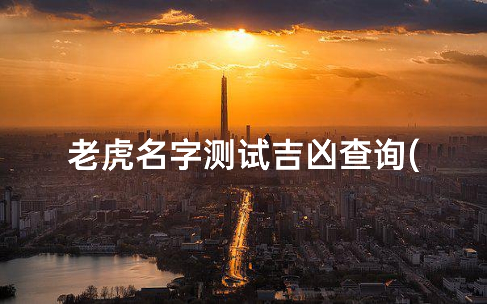 老虎名字测试吉凶查询(黄姓属虎女孩取名)