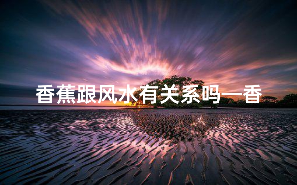 香蕉跟风水有关系吗—香蕉预示着什么