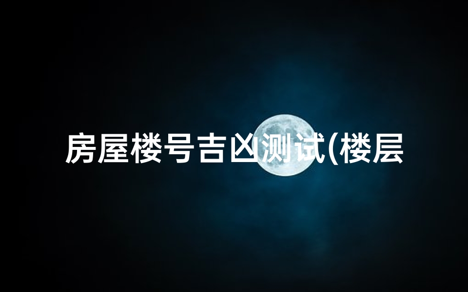 房屋楼号吉凶测试(楼层数字吉凶)