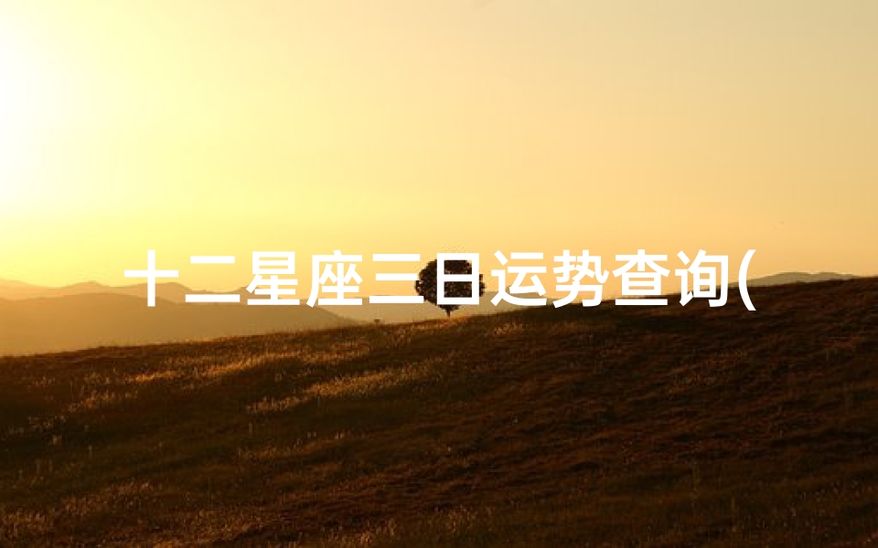 十二星座三日运势查询(腾讯星座每日运势查询)
