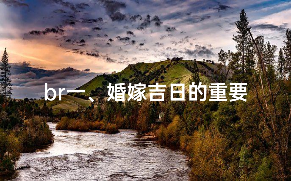 br一、婚嫁吉日的重要性