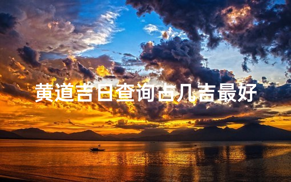 黄道吉日查询占几吉最好(黄历吉日查询何时是结婚嫁娶开业奠基的好日子,选个黄道吉日开业)