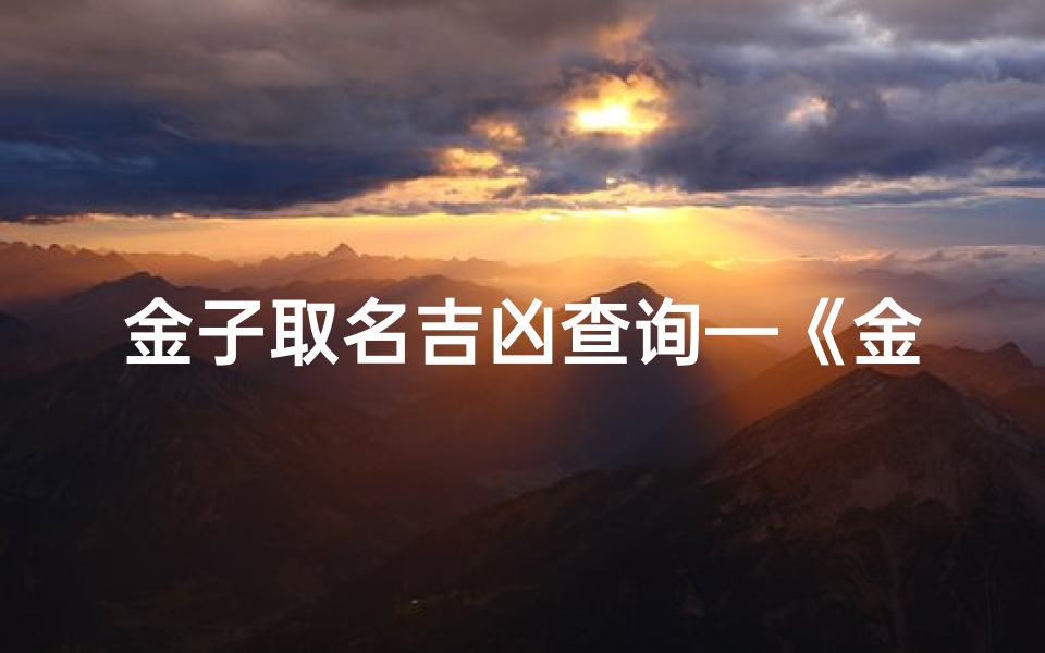 金子取名吉凶查询—《金子取名吉凶一测便知,揭秘名字背后的运势秘密》