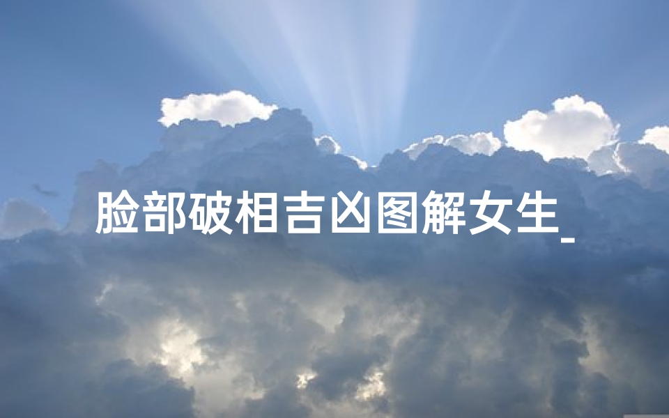 脸部破相吉凶图解女生_《脸部破相吉凶揭秘:女生面相运势解析》
