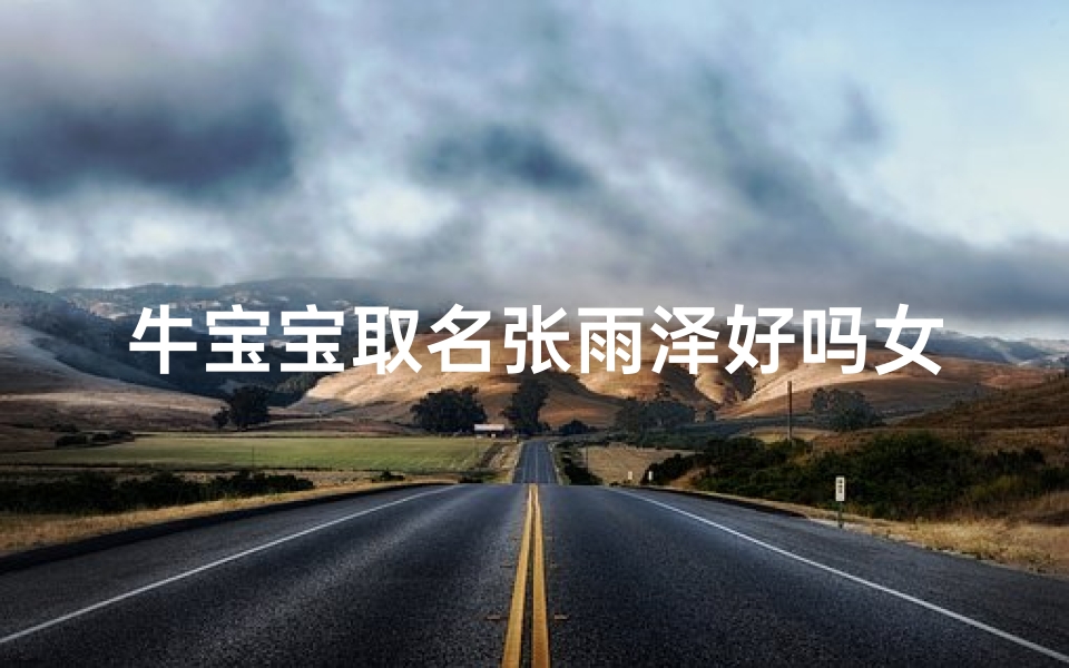 牛宝宝取名张雨泽好吗女孩—牛宝宝张雨泽:雨润泽心,宝宝成长记
