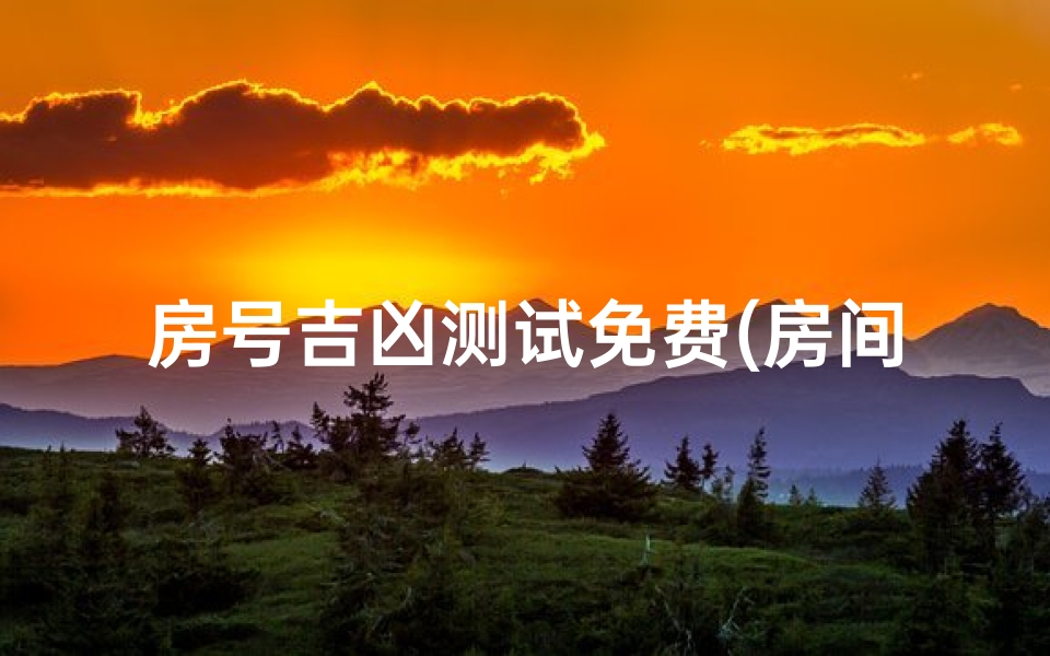 房号吉凶测试免费(房间号码吉凶)