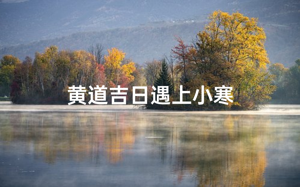 黄道吉日遇上小寒