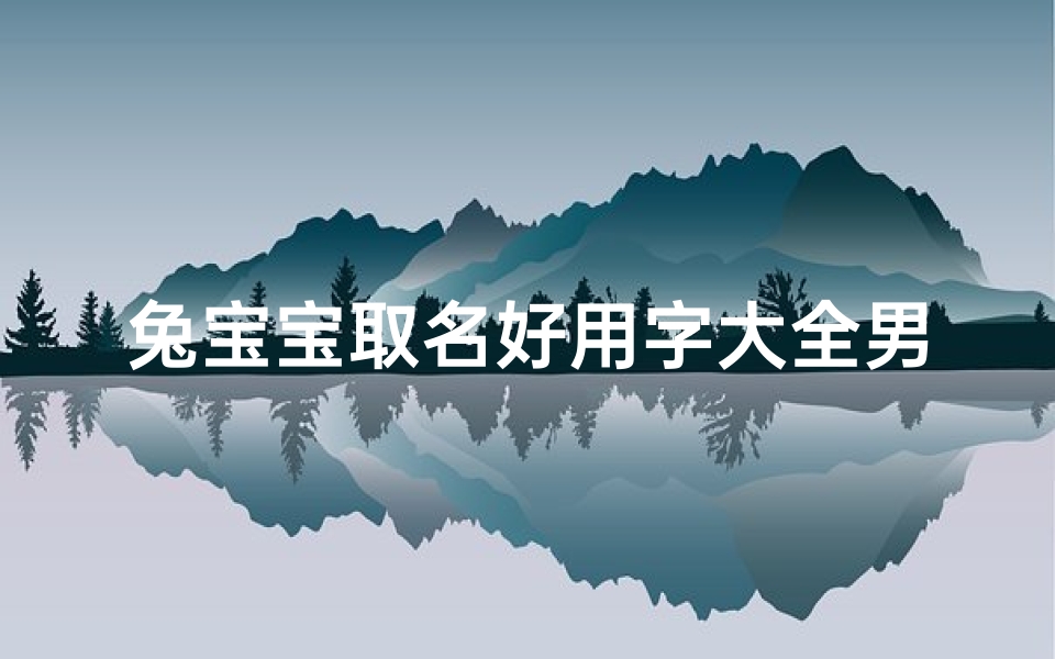 兔宝宝取名好用字大全男孩_兔宝宝适合取什么名字
