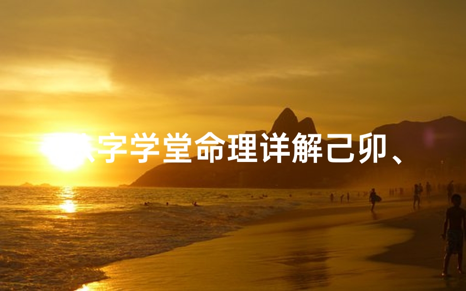 八字学堂命理详解己卯、八字学堂揭秘:己卯命理深度解析-东贵算卦网