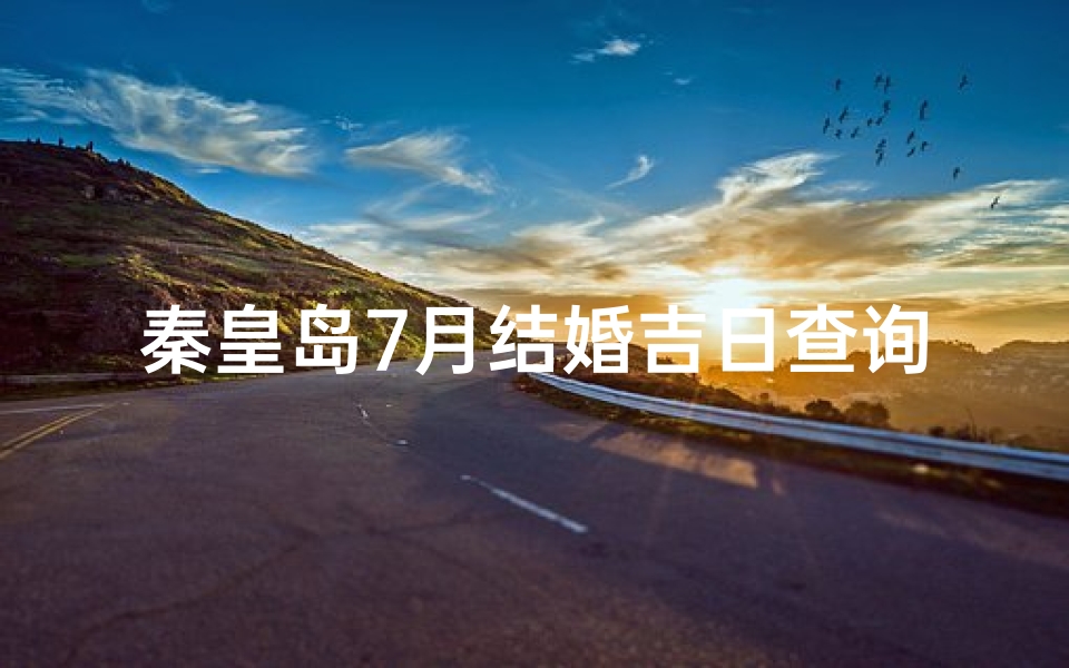 秦皇岛7月结婚吉日查询(女人在订婚到结婚这段时间,都需要做哪些准备工作好迎接婚礼 )
