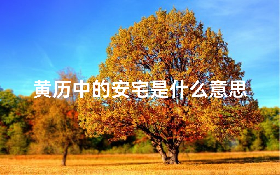 黄历中的安宅是什么意思_2018安宅黄道吉日精选:最佳入住良辰揭晓
