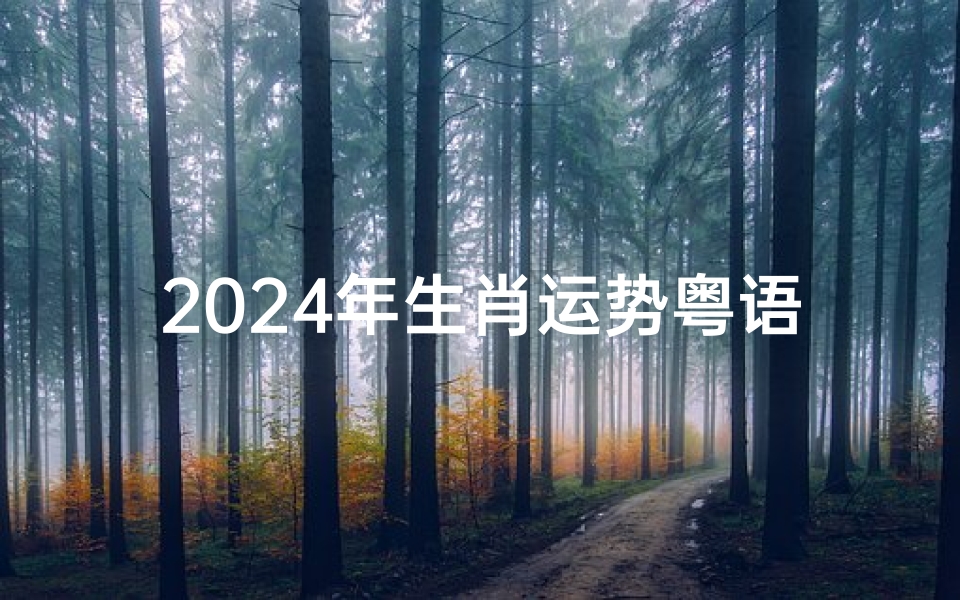2024年生肖运势粤语-2024年生肖运势揭秘：财运亨通，福星高照