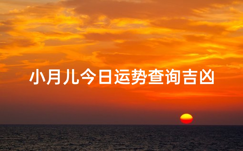 小月儿今日运势查询吉凶(小月儿今日运势查询吉凶星座)