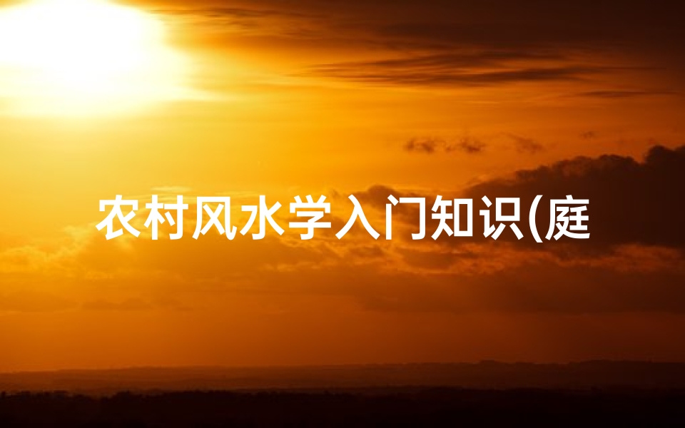 农村风水学入门知识(庭院门口风水知识,农村院子风水怎样聚财)
