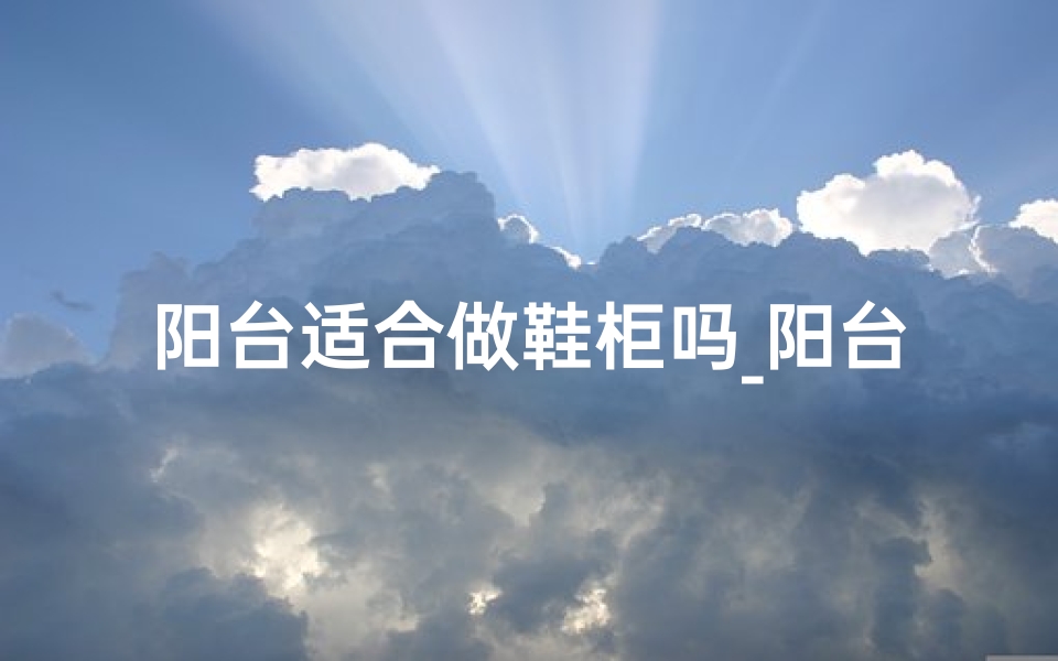 阳台适合做鞋柜吗_阳台鞋柜风水不宜,布局禁忌揭秘