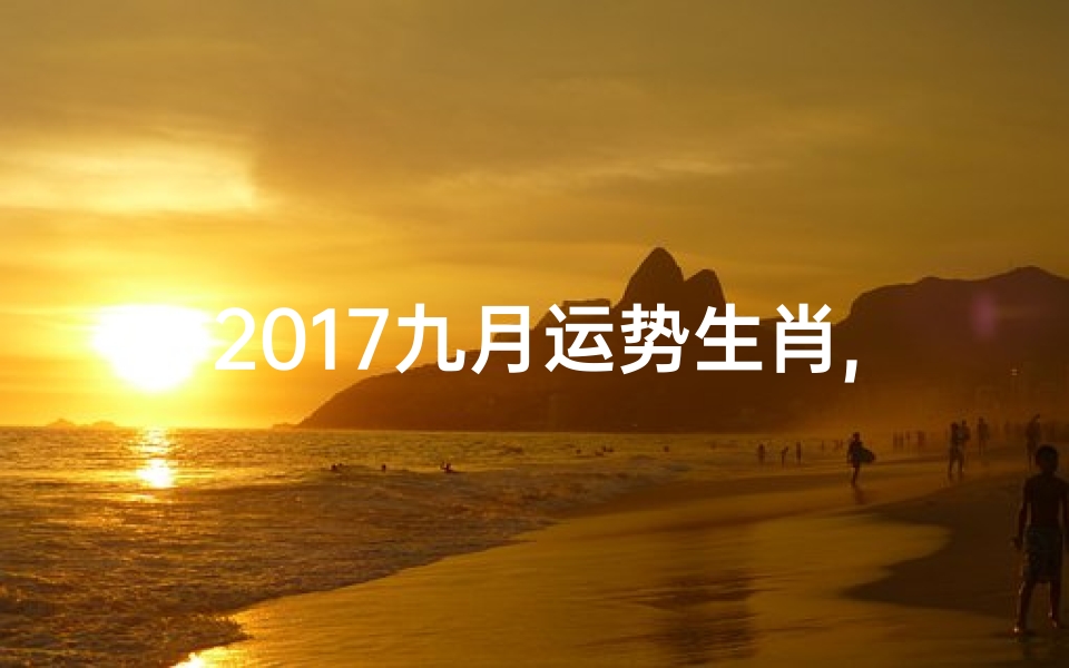 2017九月运势生肖,《2017年九月生肖运势揭秘:运势旺旺来》