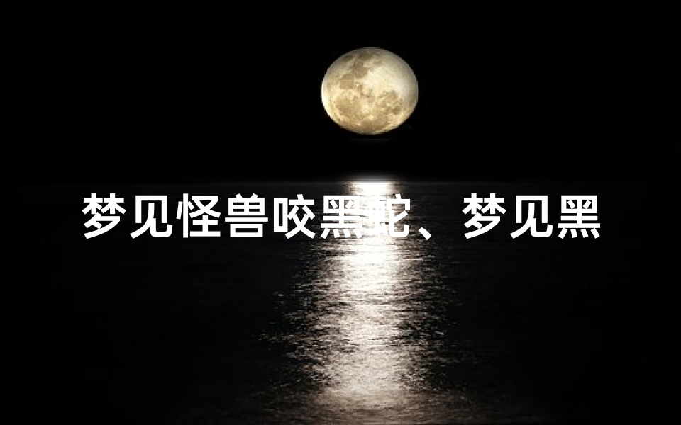 梦见怪兽咬黑蛇、梦见黑色怪物撕咬自己