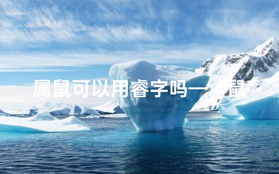 属鼠可以用睿字吗—《鼠宝宝取名巧用瑞字,寓意吉祥美好》