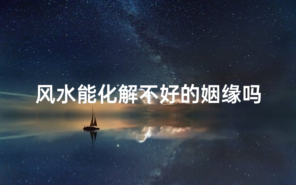 风水能化解不好的姻缘吗(风水可以化解吗)