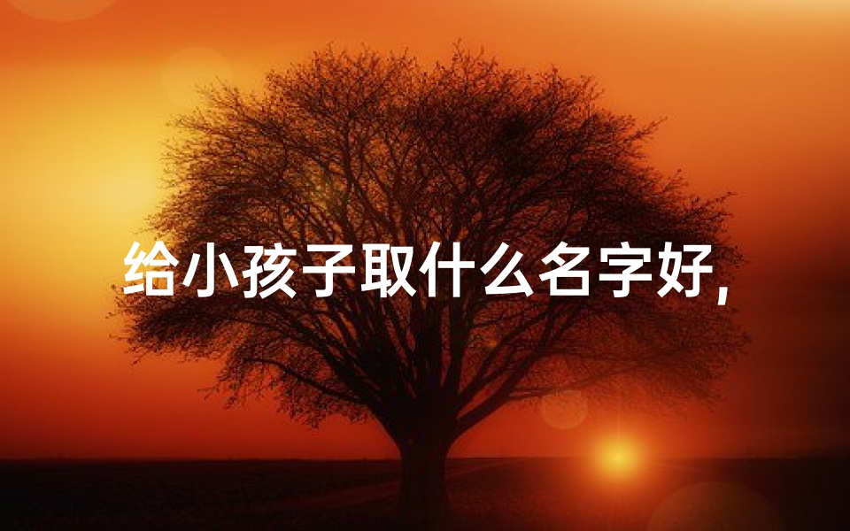 给小孩子取什么名字好,姓陈_《陈氏宝贝：为萌娃起名，寓意美好成长》