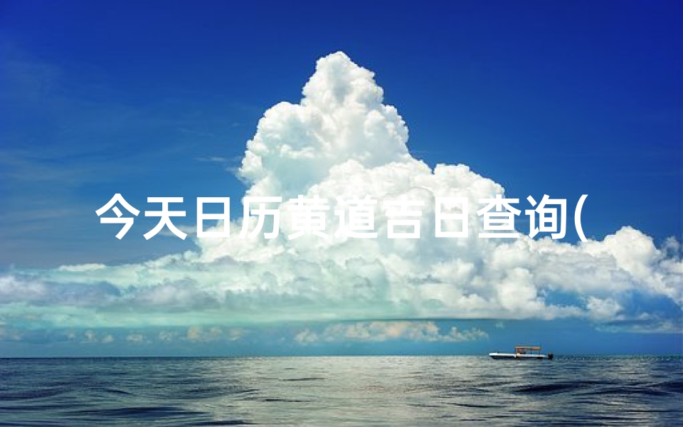 今天日历黄道吉日查询(日历每天吉时表,万年历黄道吉日吉时)
