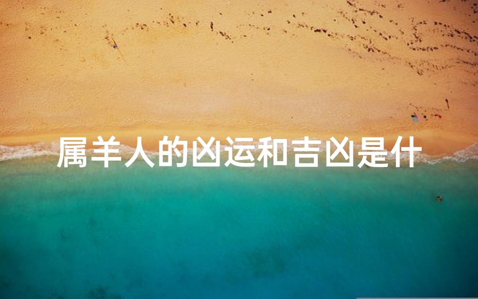 属羊人的凶运和吉凶是什么意思、属羊人运势揭秘：凶运与吉凶面面观