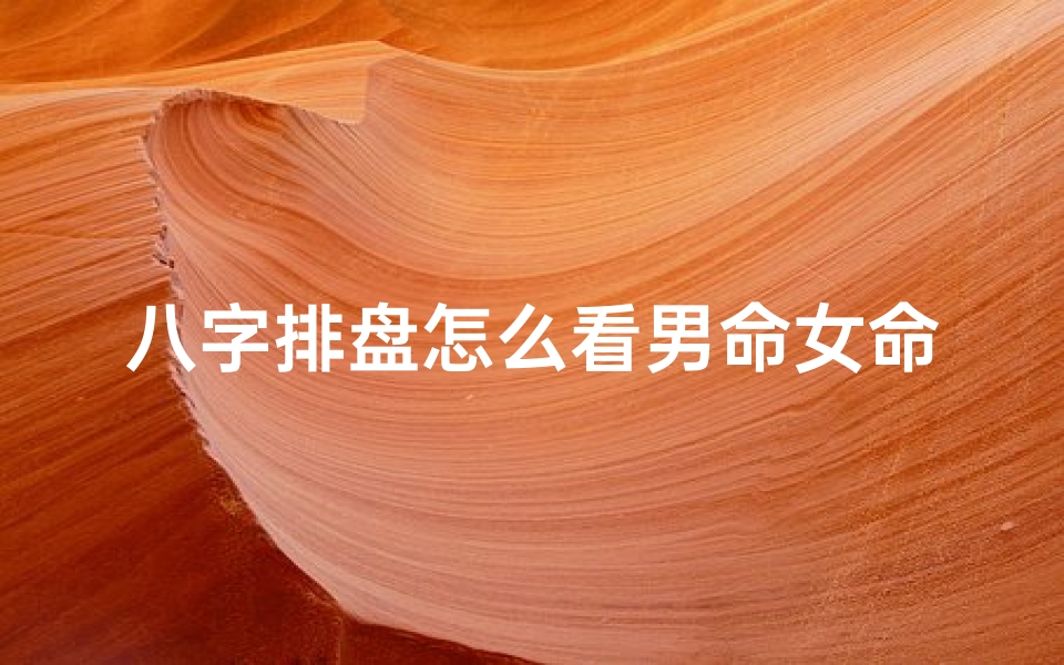 八字排盘怎么看男命女命_算八字看男女准不准