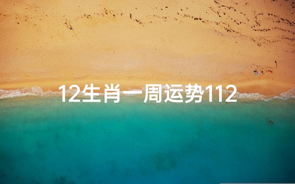 12生肖一周运势112—《12生肖一周运势揭秘:112运势指南》
