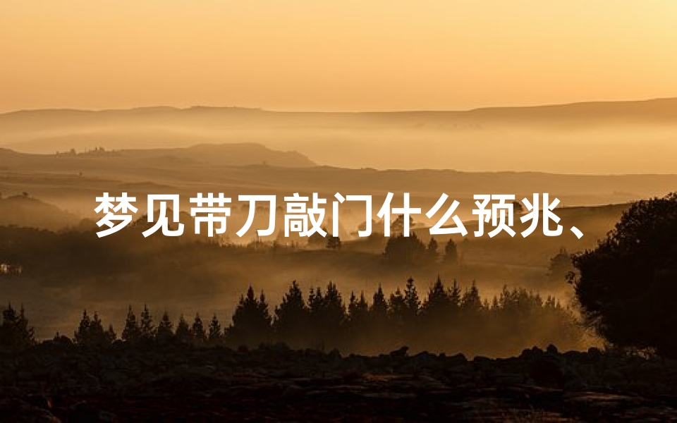 梦见带刀敲门什么预兆、梦见带刀子
