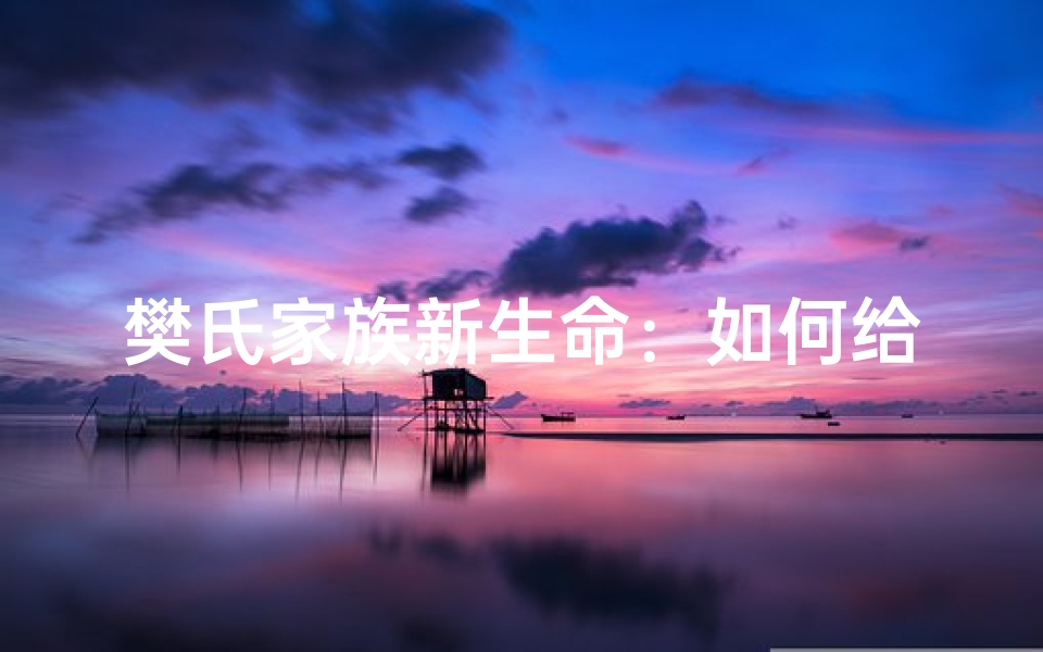 樊氏家族新生命:如何给宝宝取名?