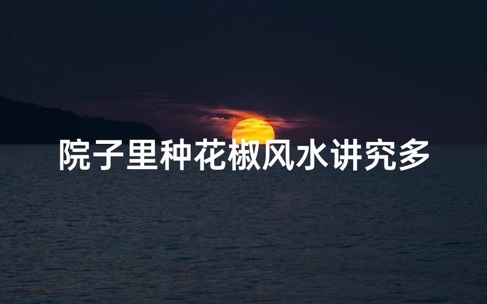 院子里种花椒风水讲究多
