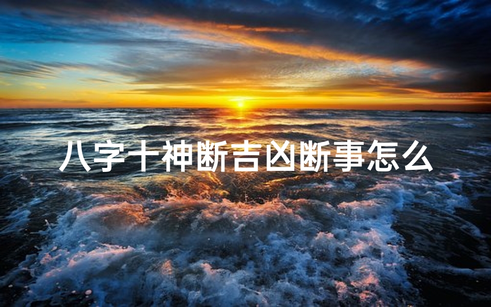 八字十神断吉凶断事怎么看_八字十神断命口诀