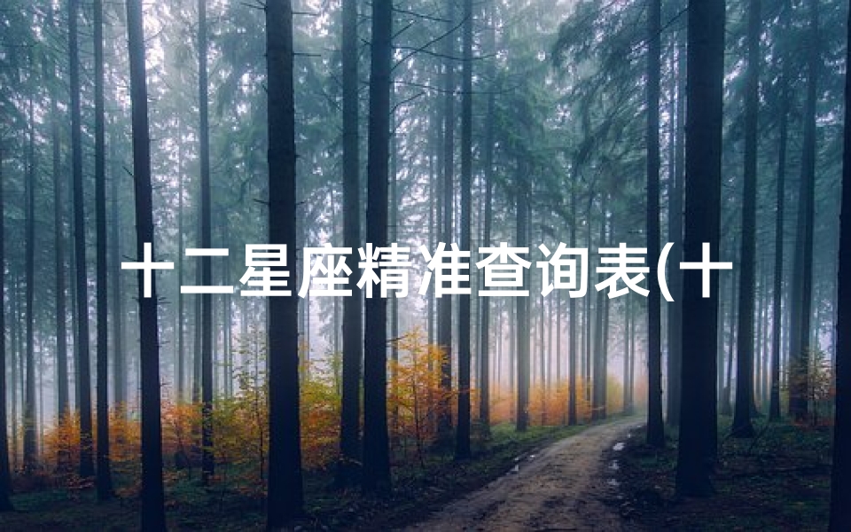 十二星座精准查询表(十二星座对应的阳历是几月几号)