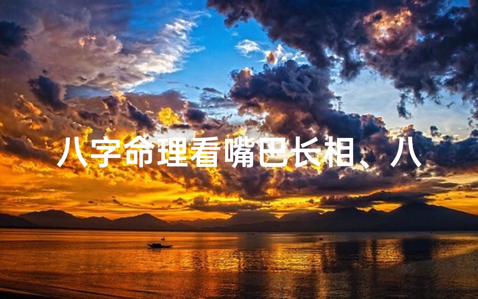 八字命理看嘴巴长相、八字揭秘:嘴巴长相暗藏命运秘密