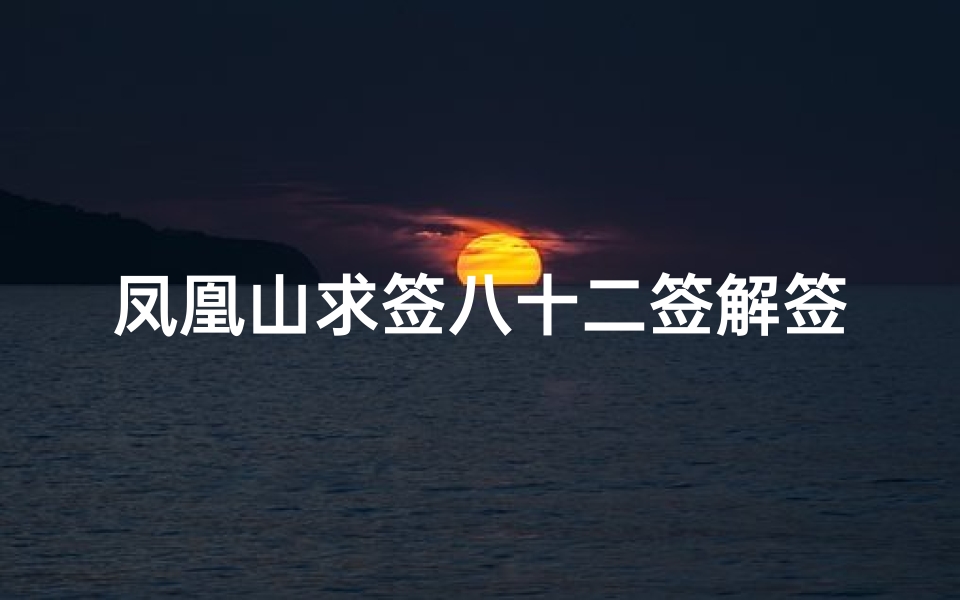 凤凰山求签八十二签解签(观音灵签八二签,第八十二签解签上吉)
