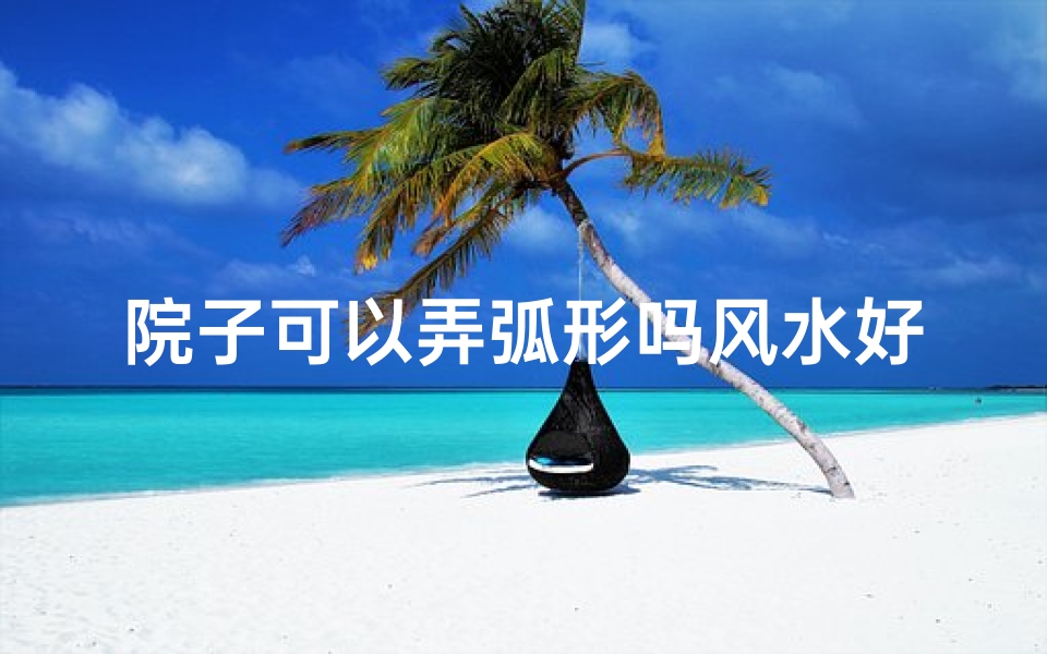 院子可以弄弧形吗风水好吗(院子可以弄弧形吗风水好吗图片)