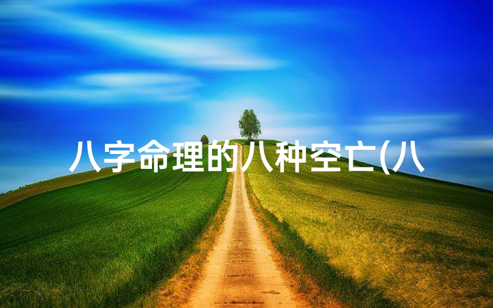 八字命理的八种空亡(八字命理揭秘:八种空亡影响人生运势)