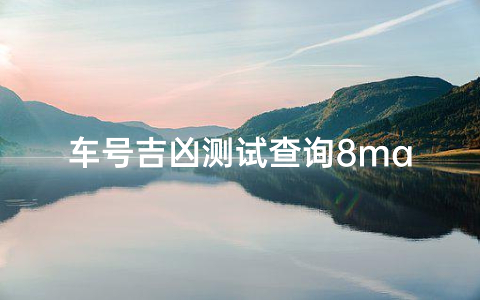 车号吉凶测试查询8ma63(测车牌号吉凶最准确的方法吉祥旺运的车牌数字)
