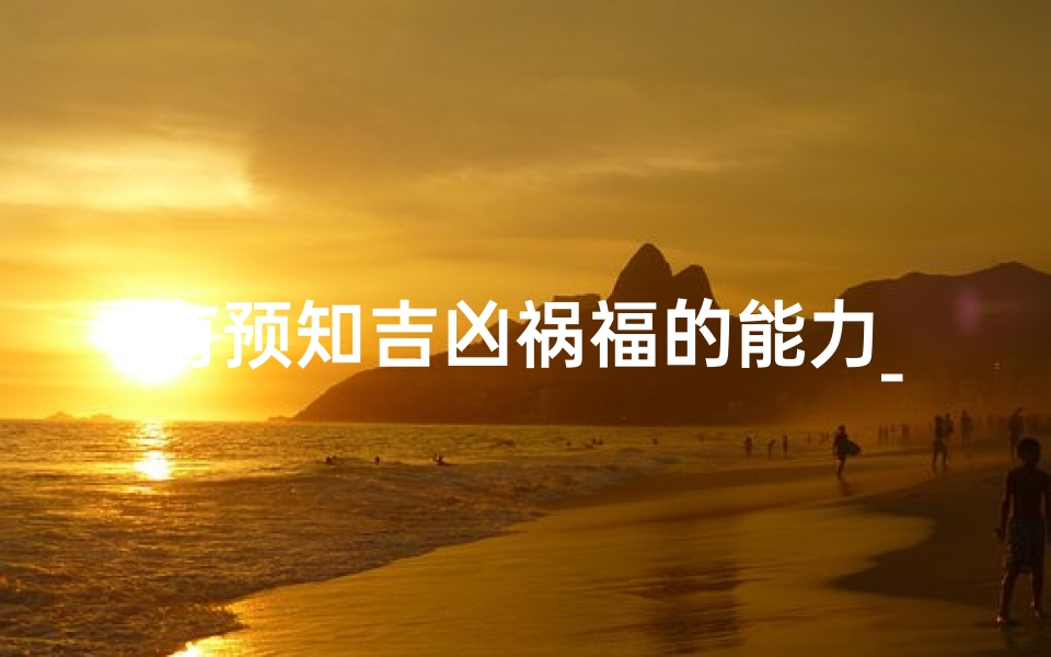 有预知吉凶祸福的能力_预知吉凶,命运掌控者