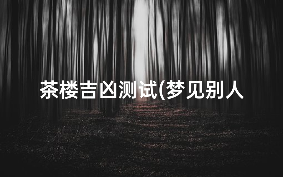 茶楼吉凶测试(梦见别人说自家要开茶楼的预兆)