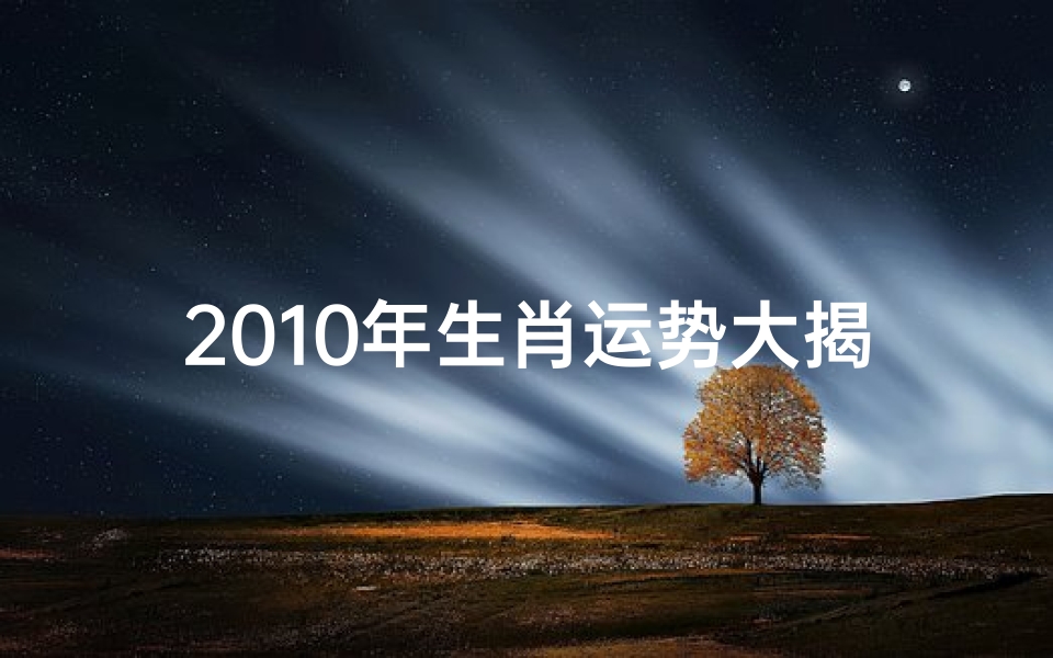 2010年生肖运势大揭秘:财运亨通,福星高照-东贵算卦网