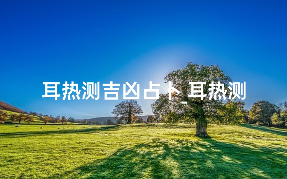 耳热测吉凶占卜_耳热测吉法:一耳知吉凶