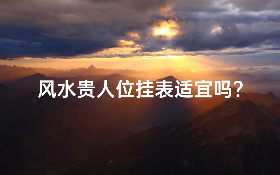 风水贵人位挂表适宜吗?揭秘家居风水布局秘诀