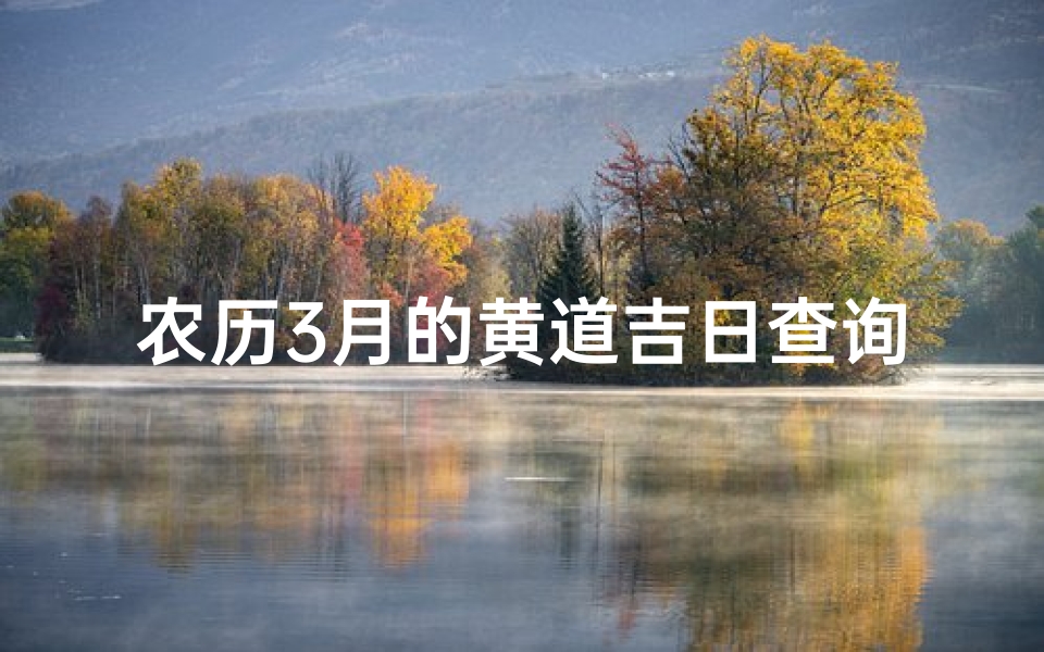 农历3月的黄道吉日查询(2025年农历3月结婚黄道吉日一览表)