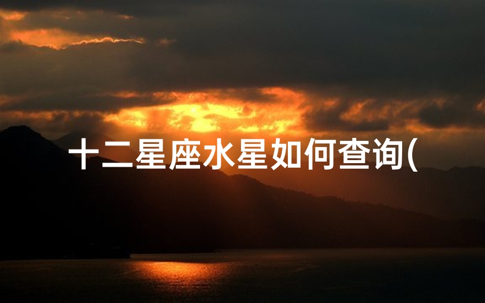 十二星座水星如何查询(水星星座怎么算)