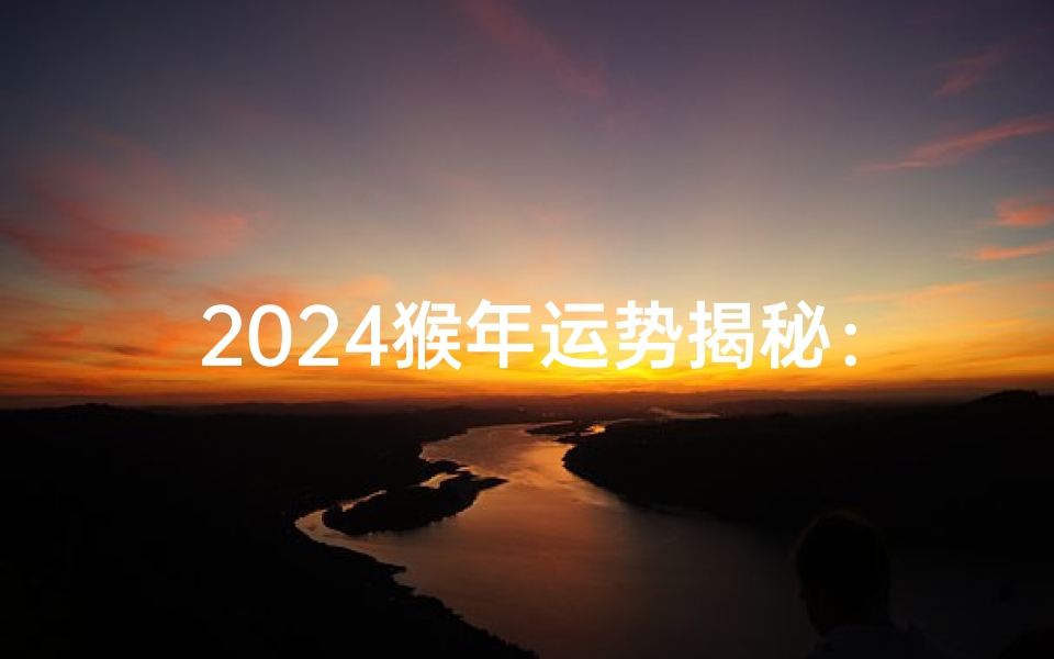 2024猴年运势揭秘:运势如何,一探究竟