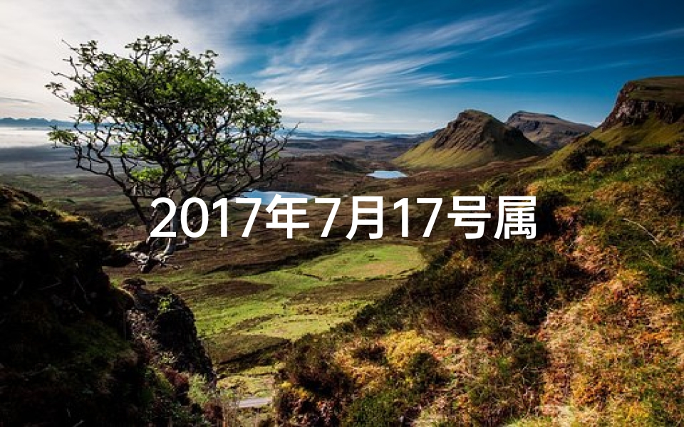 2017年7月17号属什么;2017年7月19日生肖运势揭秘:运势吉凶一览